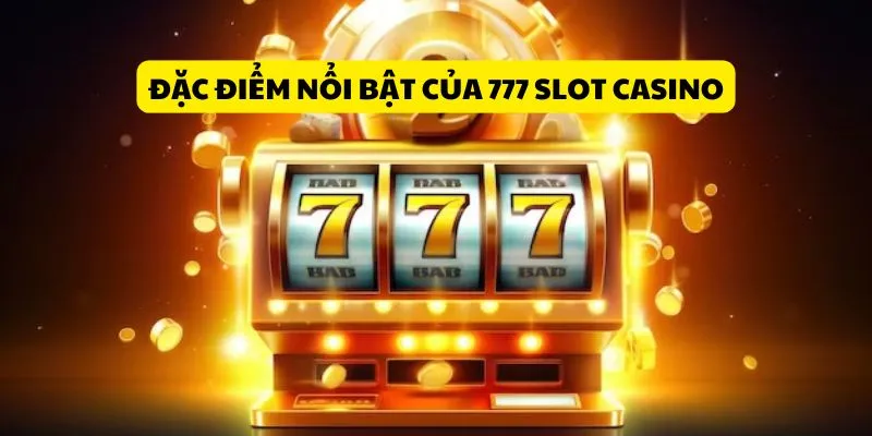 dac-diem-noi-bat-cua-777-slot-casino